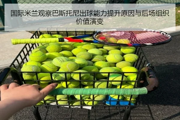 国际米兰观察巴斯托尼出球能力提升原因与后场组织价值演变