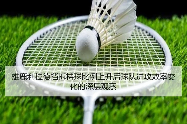 雄鹿利拉德挡拆持球比例上升后球队进攻效率变化的深层观察