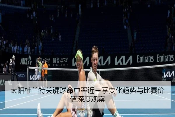 太阳杜兰特关键球命中率近三季变化趋势与比赛价值深度观察