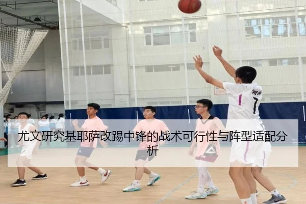 尤文研究基耶萨改踢中锋的战术可行性与阵型适配分析