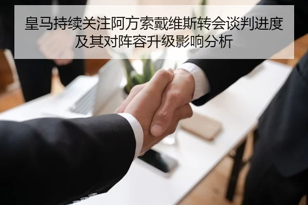 皇马持续关注阿方索戴维斯转会谈判进度及其对阵容升级影响分析