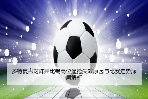 多特复盘对阵莱比锡高位逼抢失效原因与比赛走势深层解析