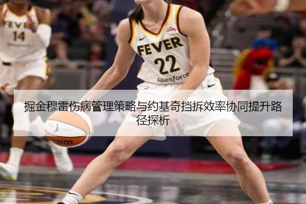 掘金穆雷伤病管理策略与约基奇挡拆效率协同提升路径探析